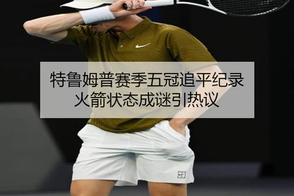 特鲁姆普赛季五冠追平纪录 火箭状态成谜引热议
