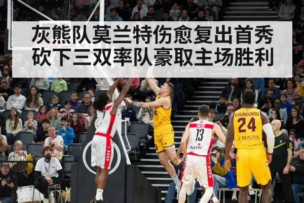 灰熊队莫兰特伤愈复出首秀砍下三双率队豪取主场胜利