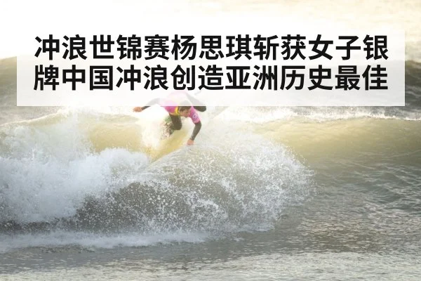 冲浪世锦赛杨思琪斩获女子银牌中国冲浪创造亚洲历史最佳
